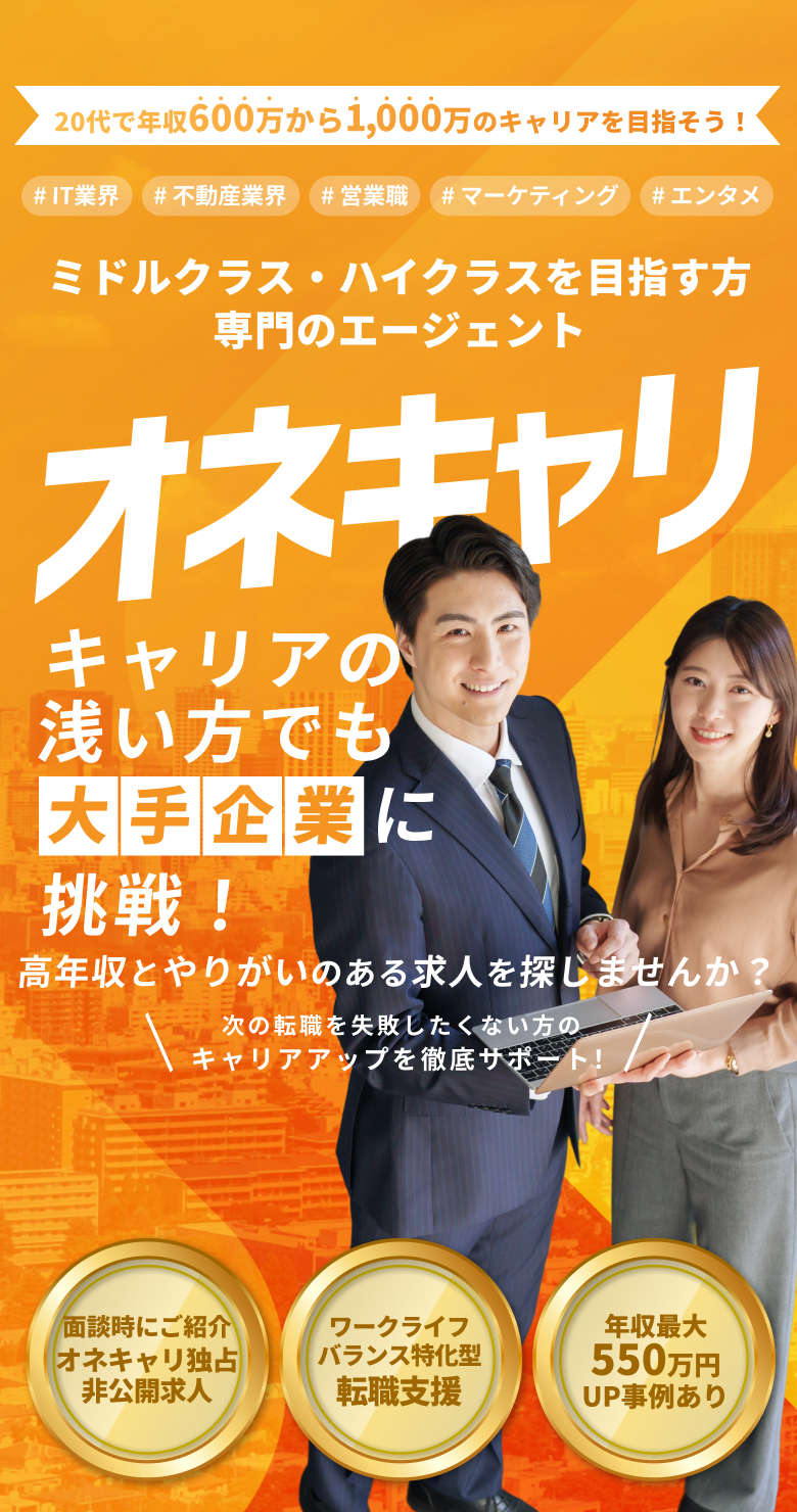 20代で年収600万から1000万のキャリアを実現！IT業界・不動産業界・営業職・マーケティング・エンタメ ミドルクラス・ハイクラスを目指す専門のエージェント｜オネキャリ キャリアの浅い方でも大手企業に挑戦！ 高年収とやりがいのある求人を探しませんか？